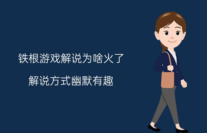 铁根游戏解说为啥火了，解说方式幽默有趣/素质很高宠粉丝