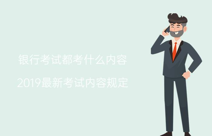 银行考试都考什么内容？2019最新考试内容规定，