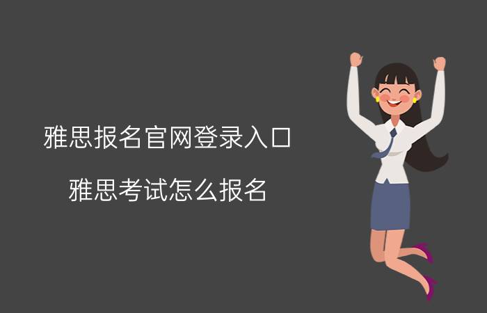 雅思报名官网登录入口，雅思考试怎么报名？