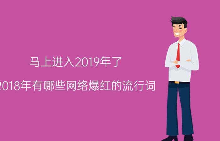 马上进入2019年了，2018年有哪些网络爆红的流行词？