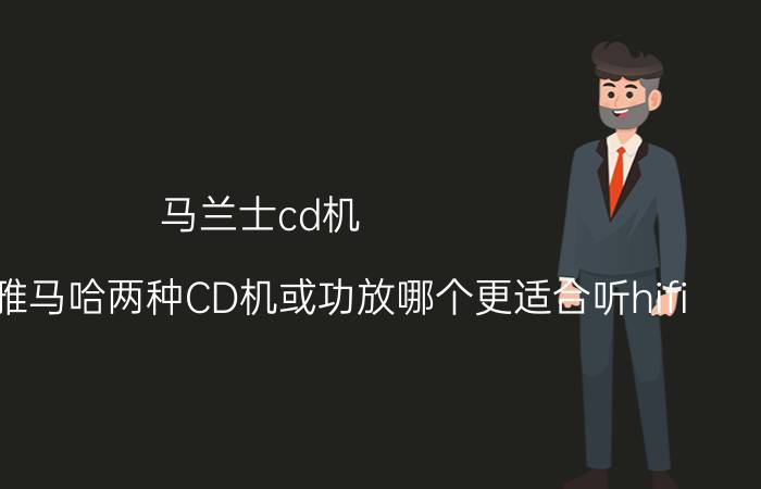 马兰士cd机（马兰士和雅马哈两种CD机或功放哪个更适合听hifi）