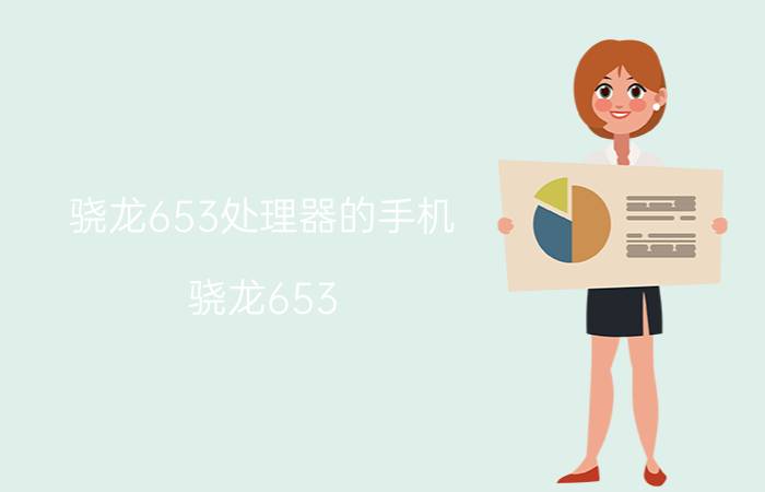 骁龙653处理器的手机（骁龙653(骁龙653处理器怎么样)）