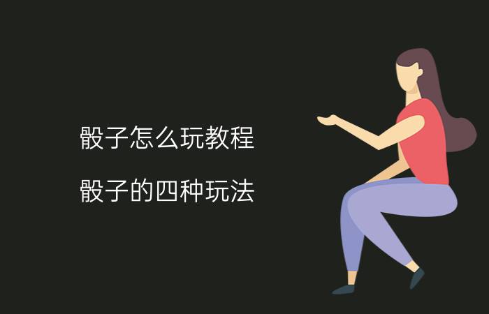 骰子怎么玩教程（骰子的四种玩法，你会几种？）