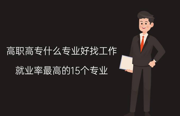 高职高专什么专业好找工作（就业率最高的15个专业）