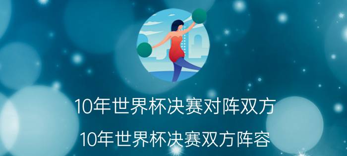 10年世界杯决赛对阵双方（10年世界杯决赛双方阵容）