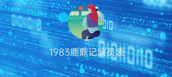 1983鹿鼎记演员表？(鹿鼎记演员表周星驰)