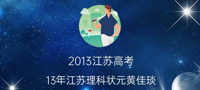 2013江苏高考（13年江苏理科状元黄佳琰：11点前睡觉，家长从不多问孩子成绩）