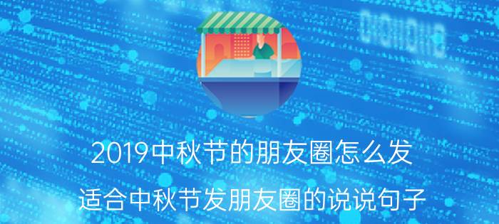 2019中秋节的朋友圈怎么发_适合中秋节发朋友圈的说说句子