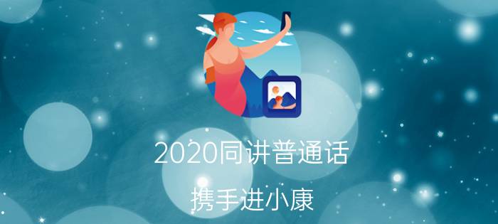 2020同讲普通话，携手进小康