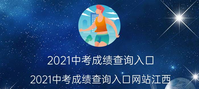 2021中考成绩查询入口(2021中考成绩查询入口网站江西)