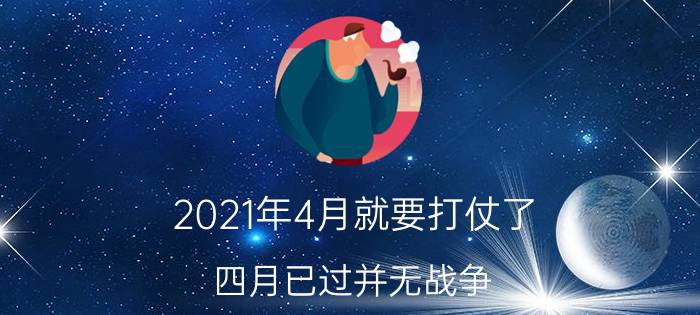 2021年4月就要打仗了，四月已过并无战争(纯属虚假谣言)