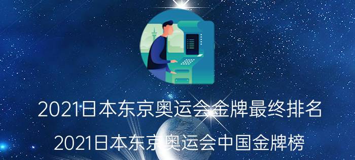 2021日本东京奥运会金牌最终排名(2021日本东京奥运会中国金牌榜)