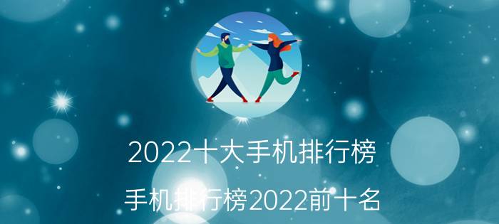 2022十大手机排行榜（手机排行榜2022前十名）