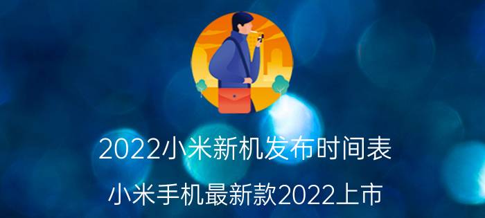 2022小米新机发布时间表（小米手机最新款2022上市）