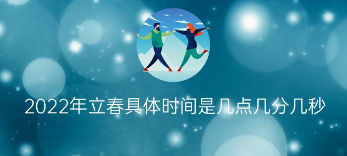 2022年立春具体时间是几点几分几秒