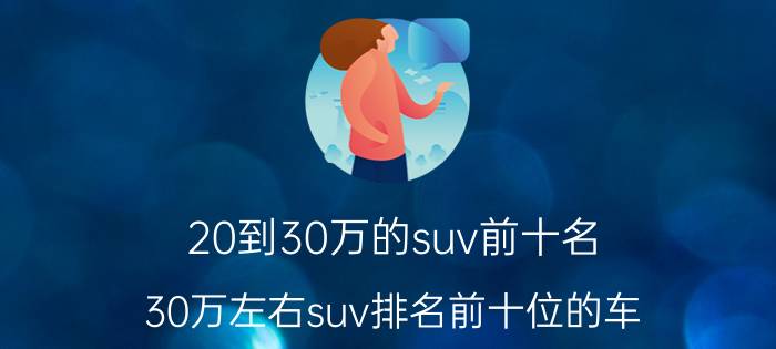 20到30万的suv前十名（30万左右suv排名前十位的车）