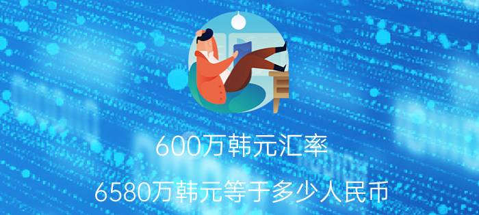 600万韩元汇率（6580万韩元等于多少人民币）