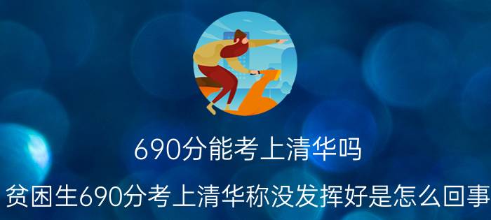 690分能考上清华吗（贫困生690分考上清华称没发挥好是怎么回事）