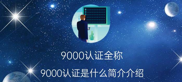 9000认证全称（9000认证是什么简介介绍）