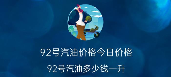 92号汽油价格今日价格(92号汽油多少钱一升)