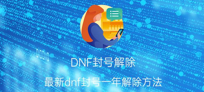 DNF封号解除（最新dnf封号一年解除方法）