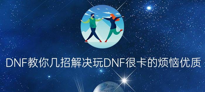 DNF教你几招解决玩DNF很卡的烦恼优质