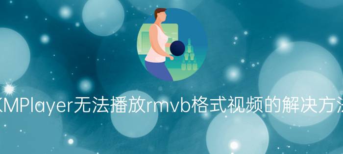 KMPlayer无法播放rmvb格式视频的解决方法