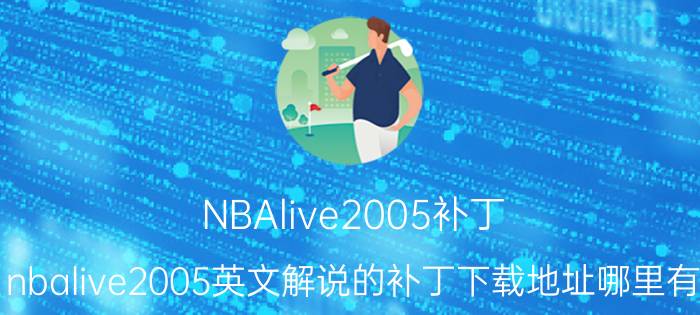 NBAlive2005补丁（nbalive2005英文解说的补丁下载地址哪里有）