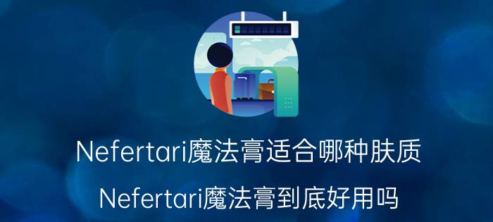 Nefertari魔法膏适合哪种肤质？Nefertari魔法膏到底好用吗