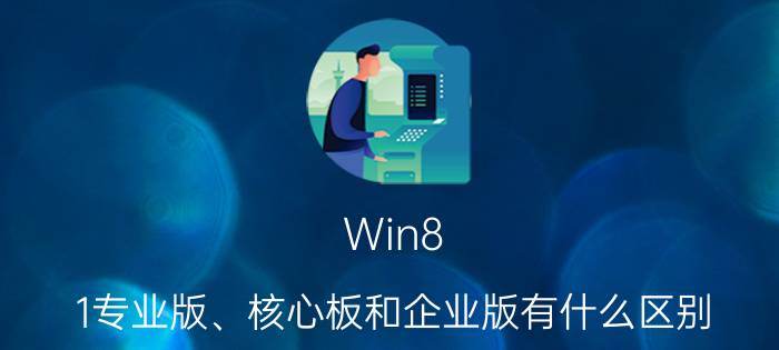 Win8.1专业版、核心板和企业版有什么区别