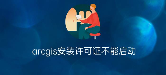 arcgis安装许可证不能启动