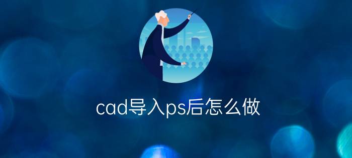 cad导入ps后怎么做