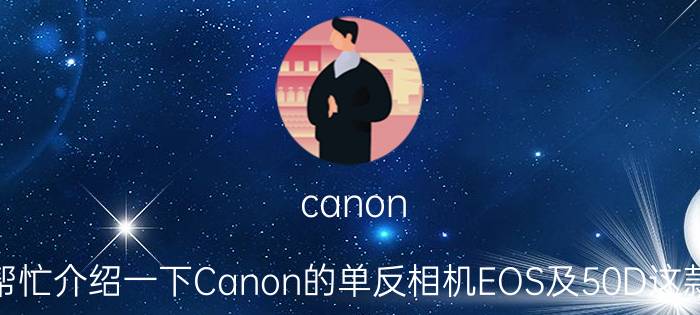 canon（50d及帮忙介绍一下Canon的单反相机EOS及50D这款怎么样）