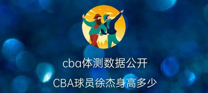 cba体测数据公开（CBA球员徐杰身高多少）