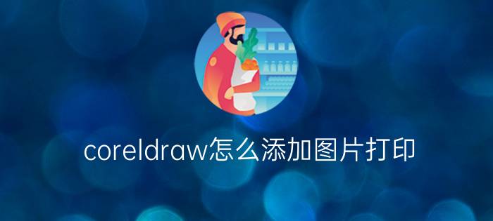 coreldraw怎么添加图片打印