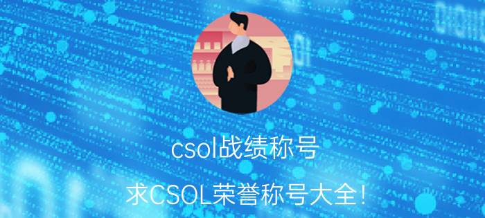 csol战绩称号（求CSOL荣誉称号大全！）