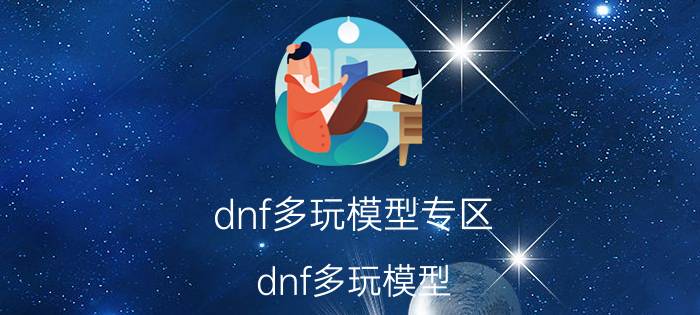 dnf多玩模型专区（dnf多玩模型）