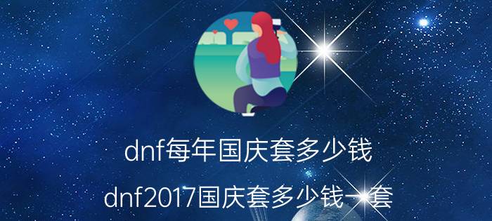 dnf每年国庆套多少钱（dnf2017国庆套多少钱一套）