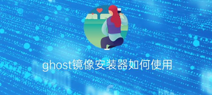 ghost镜像安装器如何使用?ghost镜像安装器使用图文教程