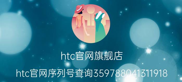 htc官网旗舰店（htc官网序列号查询359788041311918）