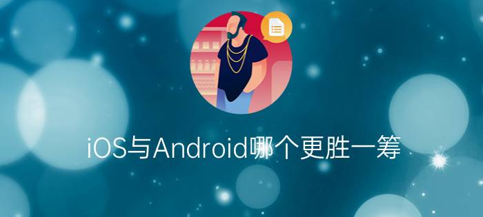 iOS与Android哪个更胜一筹？