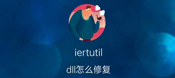 iertutil.dll怎么修复？iertutil.dll丢失修复方法