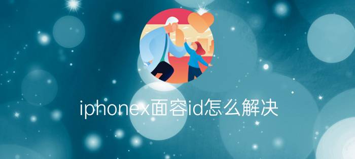 iphonex面容id怎么解决 