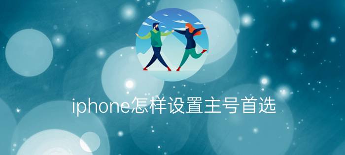 iphone怎样设置主号首选