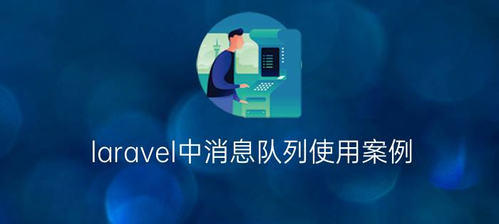 laravel中消息队列使用案例