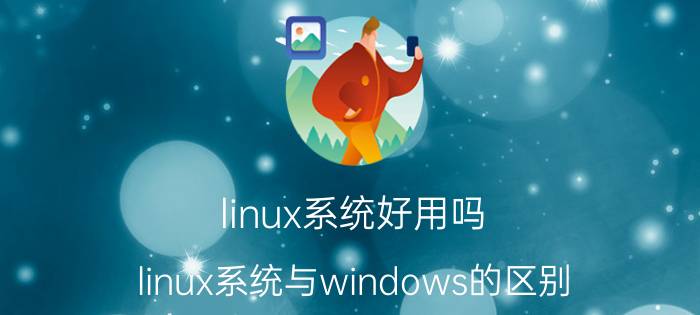 linux系统好用吗？linux系统与windows的区别