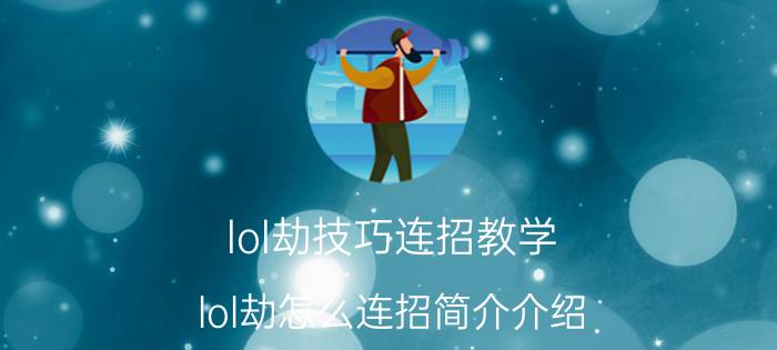 lol劫技巧连招教学（lol劫怎么连招简介介绍）