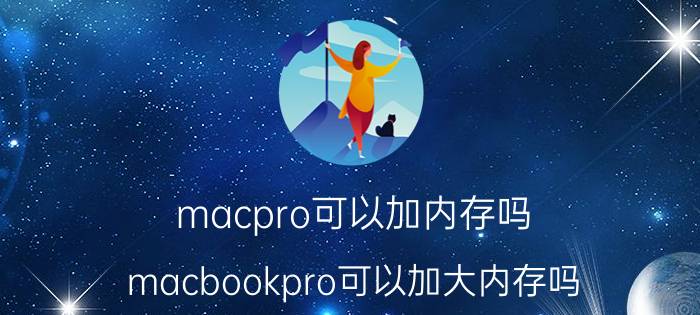 macpro可以加内存吗(macbookpro可以加大内存吗？)