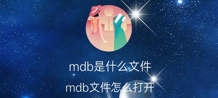 mdb是什么文件？mdb文件怎么打开