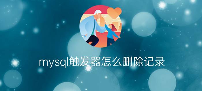 mysql触发器怎么删除记录